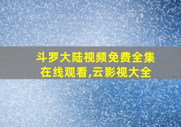 斗罗大陆视频免费全集在线观看,云影视大全