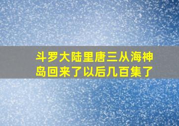 斗罗大陆里唐三从海神岛回来了以后几百集了