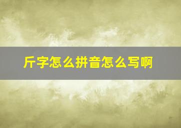 斤字怎么拼音怎么写啊