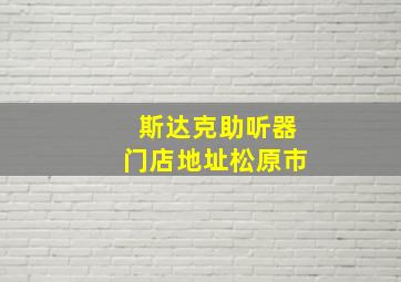 斯达克助听器门店地址松原市