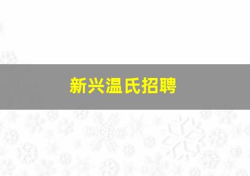 新兴温氏招聘