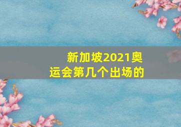 新加坡2021奥运会第几个出场的