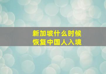 新加坡什么时候恢复中国人入境