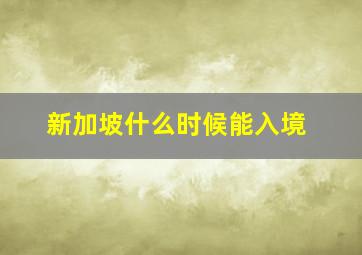 新加坡什么时候能入境