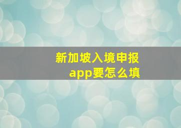 新加坡入境申报app要怎么填