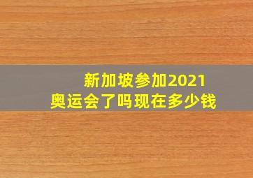 新加坡参加2021奥运会了吗现在多少钱