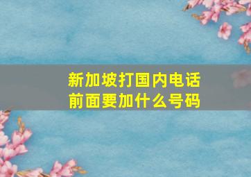 新加坡打国内电话前面要加什么号码