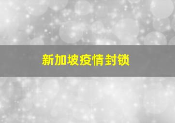 新加坡疫情封锁