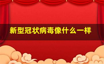 新型冠状病毒像什么一样