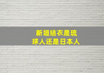 新垣结衣是琉球人还是日本人