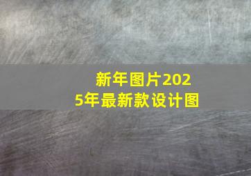 新年图片2025年最新款设计图