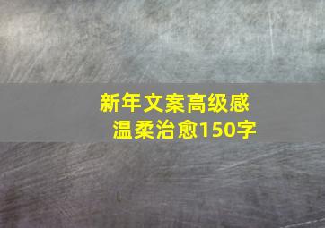 新年文案高级感温柔治愈150字