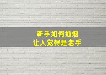 新手如何抽烟让人觉得是老手