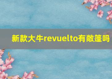 新款大牛revuelto有敞篷吗