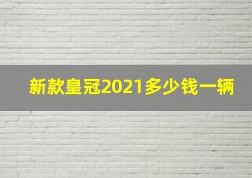 新款皇冠2021多少钱一辆