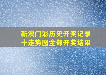 新澳门彩历史开奖记录十走势图全部开奖结果