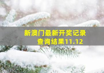 新澳门最新开奖记录查询结果11.12