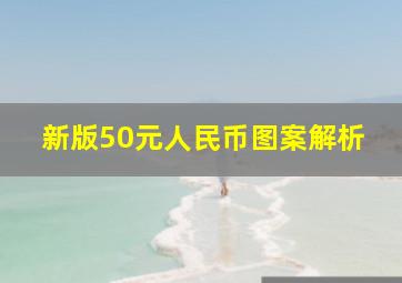 新版50元人民币图案解析