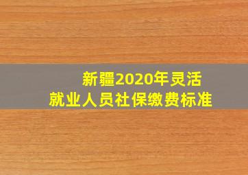 新疆2020年灵活就业人员社保缴费标准