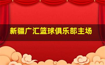 新疆广汇篮球俱乐部主场