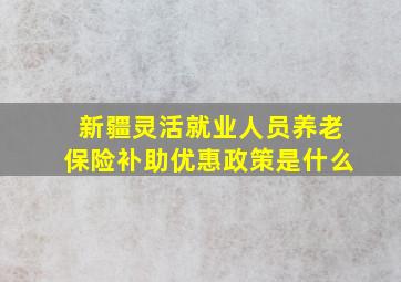 新疆灵活就业人员养老保险补助优惠政策是什么