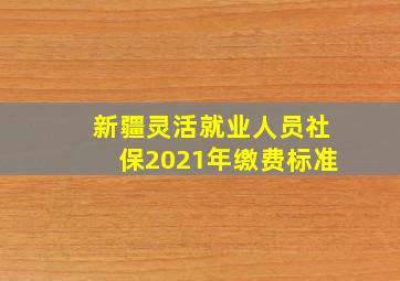 新疆灵活就业人员社保2021年缴费标准