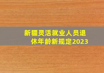 新疆灵活就业人员退休年龄新规定2023