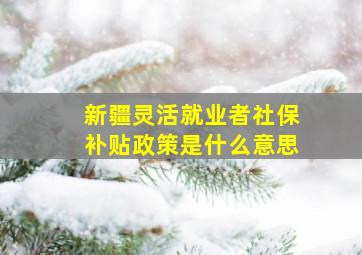 新疆灵活就业者社保补贴政策是什么意思