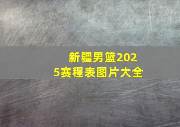 新疆男篮2025赛程表图片大全