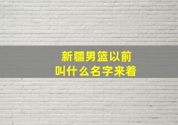 新疆男篮以前叫什么名字来着