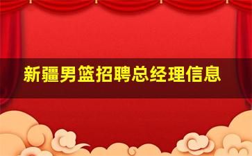 新疆男篮招聘总经理信息