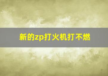 新的zp打火机打不燃