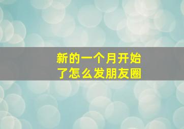 新的一个月开始了怎么发朋友圈