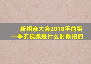 新相亲大会2018年的第一季的视频是什么时候拍的