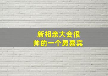 新相亲大会很帅的一个男嘉宾