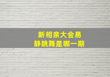 新相亲大会易静跳舞是哪一期