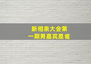 新相亲大会第一期男嘉宾是谁