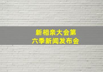 新相亲大会第六季新闻发布会