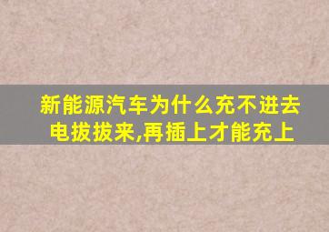 新能源汽车为什么充不进去电拔拔来,再插上才能充上