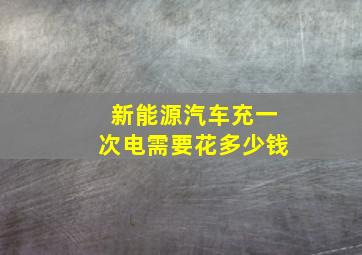 新能源汽车充一次电需要花多少钱