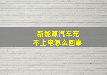 新能源汽车充不上电怎么回事