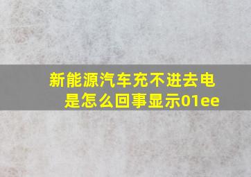 新能源汽车充不进去电是怎么回事显示01ee