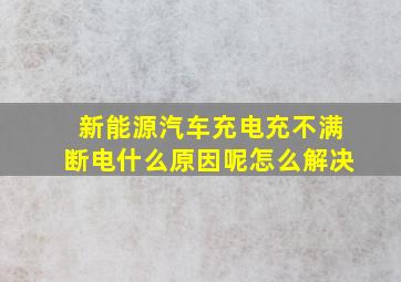 新能源汽车充电充不满断电什么原因呢怎么解决