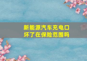 新能源汽车充电口坏了在保险范围吗