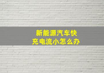 新能源汽车快充电流小怎么办