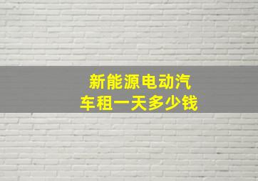 新能源电动汽车租一天多少钱