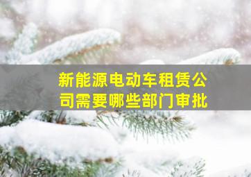 新能源电动车租赁公司需要哪些部门审批