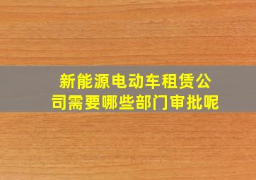 新能源电动车租赁公司需要哪些部门审批呢