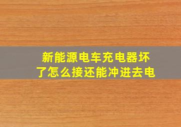 新能源电车充电器坏了怎么接还能冲进去电