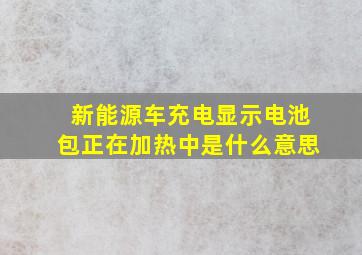 新能源车充电显示电池包正在加热中是什么意思